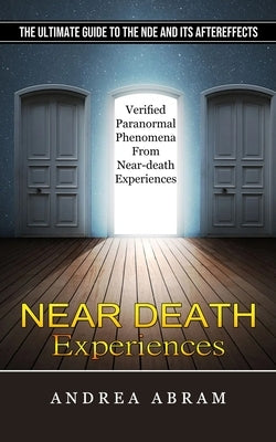 Near Death Experiences: The Ultimate Guide to the Nde and Its Aftereffects (Verified Paranormal Phenomena From Near-death Experiences) by Abram, Andrea