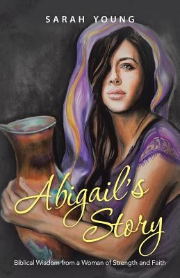 Abigail's Story: Biblical Wisdom from a Woman of Strength and Faith by Young, Sarah
