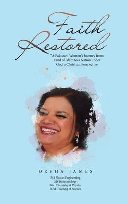 Faith Restored: A Pakistani Women's Journey from Land of Islam to a Nation Under God' a Christian Perspective by James, Orpha