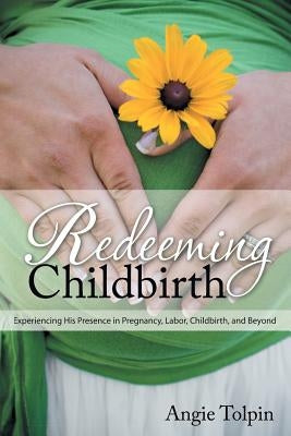 Redeeming Childbirth: Experiencing His Presence in Pregnancy, Labor, Childbirth, and Beyond by Dunagan, Ann