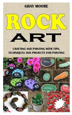 Rock Art: Crafting and Painting with Tips, Techniques and Projects for Painting by Moore, Gray