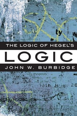 The Logic of Hegel's 'Logic': An Introduction by Burbidge, John W.