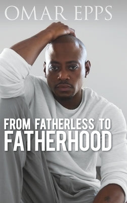 From Fatherless to Fatherhood by Epps, Omar
