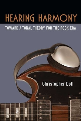 Hearing Harmony: Toward a Tonal Theory for the Rock Era by Doll, Christopher