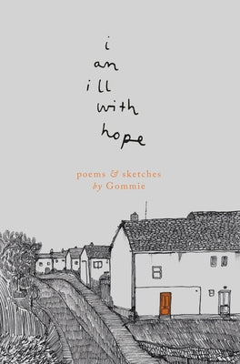 I Am Ill with Hope: Poems and Sketches by Gommie by Gommie