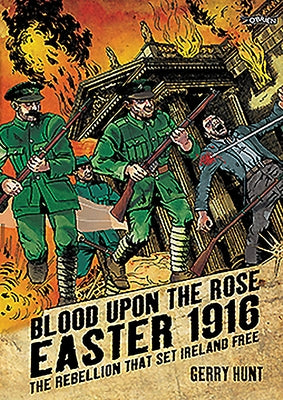 Blood Upon the Rose: Easter 1916: The Rebellion That Set Ireland Free by Hunt, Gerry