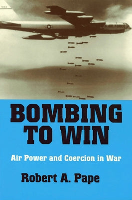 Bombing to Win: Air Power and Coercion in War by Pape, Robert A.