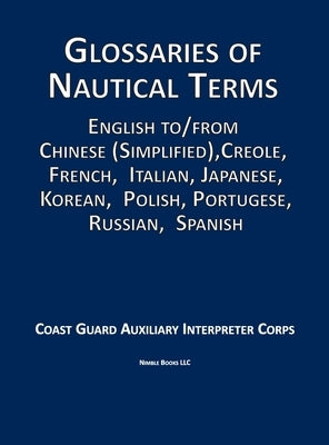 Glossaries of Nautical Terms: English to Chinese (Simplified), Creole, French, Italian, Japanese, Korean, Polish, Portugese, Russian, Spanish by Auxiliary Interpreter Corps
