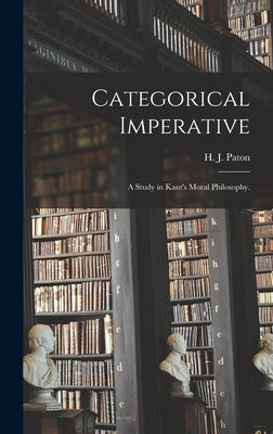 Categorical Imperative; a Study in Kant's Moral Philosophy. by Paton, H. J. (Herbert James) 1887-19