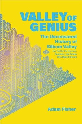 Valley of Genius: The Uncensored History of Silicon Valley (as Told by the Hackers, Founders, and Freaks Who Made It Boom) by Fisher, Adam