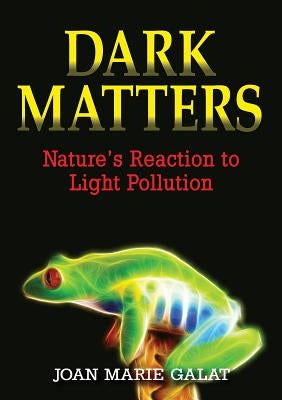 Dark Matters: Nature's Reaction to Light Pollution by Galat, Joan Marie