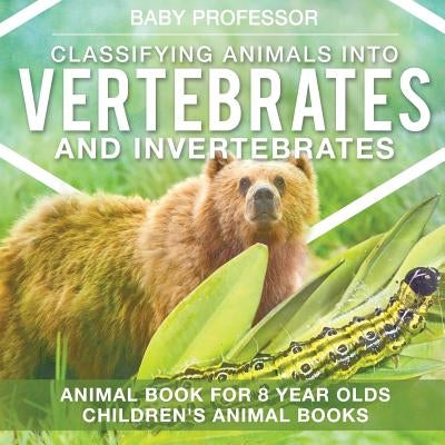 Classifying Animals into Vertebrates and Invertebrates - Animal Book for 8 Year Olds Children's Animal Books by Baby Professor