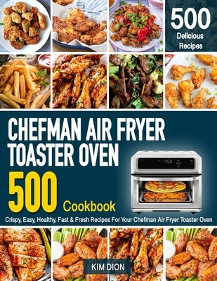 Chefman Air Fryer Toaster Oven Cookbook for Beginners: 500 Crispy, Easy, Healthy, Fast & Fresh Recipes For Your Chefman Air Fryer Toaster Oven (Recipe by Dion, Kim