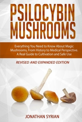 Psilocybin Mushrooms: Everything You Need to Know About Magic Mushrooms, From History to Medical Perspective. A Real Guide to Cultivation an by Syrian, Jonathan