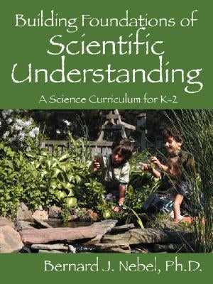 Building Foundations of Scientific Understanding: A Science Curriculum for K-2 by Nebel, Bernard J.
