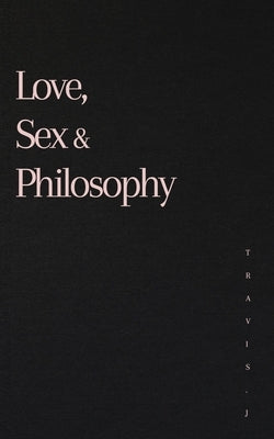 Love, Sex and Philosophy by Woods, Travis J.