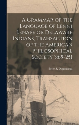 A Grammar of the Language of Lenni Lenape or Delaware Indians, Transaction of the American Philosophical Society 3: 65-251 by Duponceau, Peter S.