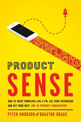 Product Sense: How to Solve Problems Like a PM, Ace Your Interviews, and Get Your Next Job in Product Management by Knudson, Peter