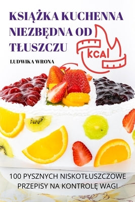 Ksi&#260;&#379;ka Kuchenna Niezb&#280;dna Od Tluszczu: 100 Pysznych Niskotluszczowe Przepisy Na Kontrol&#280; Wagi by Ludwika Wrona