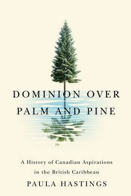 Dominion Over Palm and Pine: A History of Canadian Aspirations in the British Caribbean by Hastings, Paula