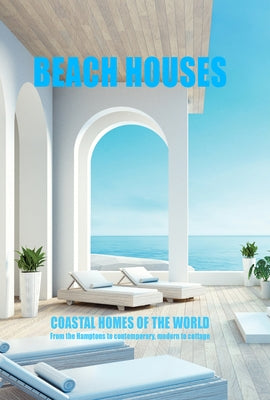 Beach Houses Coastal Homes of the World: From the Hamptons to Contemporary, Modern to Cottage by New Holland Publishers