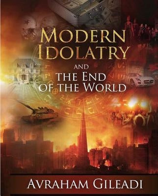 Modern Idolatry and the End of the World by Gileadi, Avraham