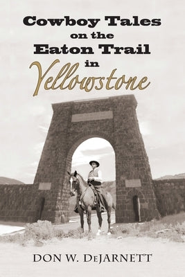 Cowboy Tales on the Eaton Trail in Yellowstone by Dejarnett, Don W.