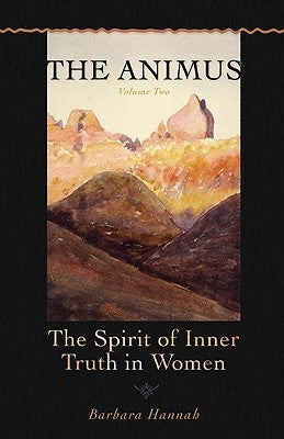 The Animus: The Spirit of the Inner Truth in Women, Volume 2 by Hannah, Barbara