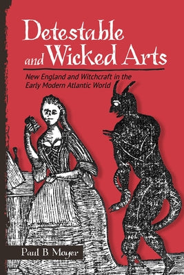 Detestable and Wicked Arts: New England and Witchcraft in the Early Modern Atlantic World by Moyer, Paul B.