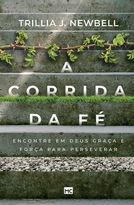 A corrida da fé: Encontre em Deus graça e força para perseverar by Newbell, Trillia J.