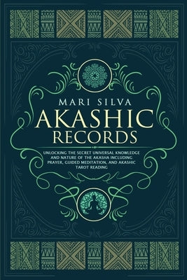 Akashic Records: Unlocking the Secret Universal Knowledge and Nature of the Akasha Including Prayer, Guided Meditation, and Akashic Tar by Silva, Mari