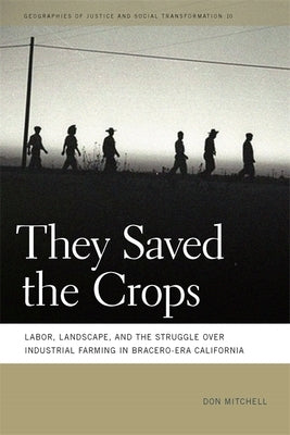 They Saved the Crops: Labor, Landscape, and the Struggle Over Industrial Farming in Bracero-Era California by Mitchell, Don
