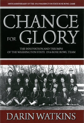 Chance for Glory: The Innovation and Triumph of the Washington State 1916 Rose Bowl Team by Watkins, Darin