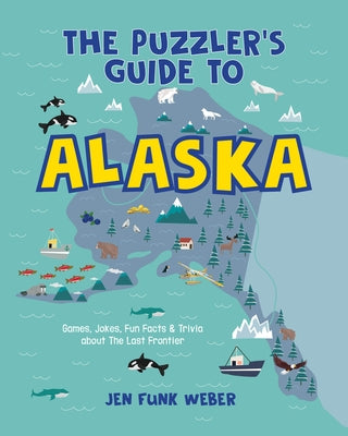 The Puzzler's Guide to Alaska: Games, Jokes, Fun Facts & Trivia about the Last Frontier by Weber, Jen Funk