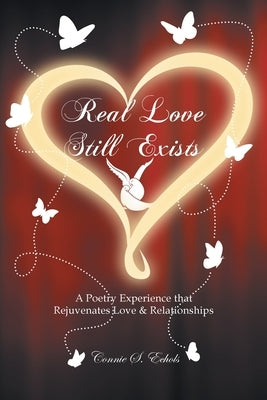 Real Love Still Exists: A Poetry Experience that Rejuvenates Love and Relationships by Echols, Connie S.