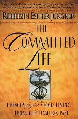 The Committed Life: Principles for Good Living from Our Timeless Past by Jungreis, Esther