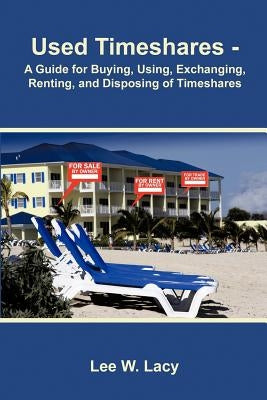 Used Timeshares: A Guide to Buying, Using, Exchanging, Renting, and Disposing of Timeshares by Lacy, Lee W.