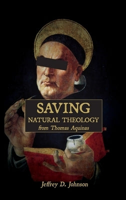 Saving Natural Theology from Thomas Aquinas by Johnson, Jeffrey D.