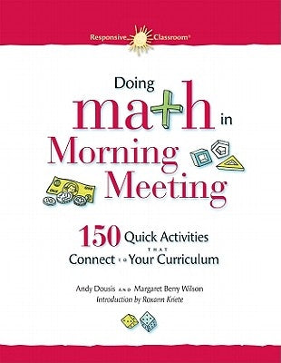 Doing Math in Morning Meeting: 150 Quick Activities That Connect to Your Curriculum by Dousis, Andy