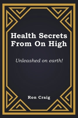 Health Secrets From On High: Unleashed on earth! by Craig, Ronald