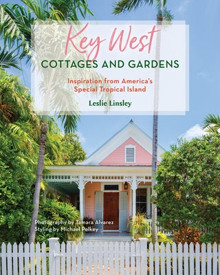 Key West Cottages and Gardens: Inspiration from America's Special Tropical Island by Linsley, Leslie
