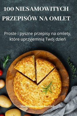 100 Niesamowitych Przepisów Na Omlet by Magdalena Frackowiak