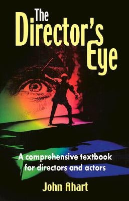 Director's Eye: A Comprehensive How-To Textbook for Directors and Actors by Ahart, John