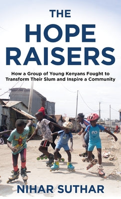 The Hope Raisers: How a Group of Young Kenyans Fought to Transform Their Slum and Inspire a Community by Suthar, Nihar