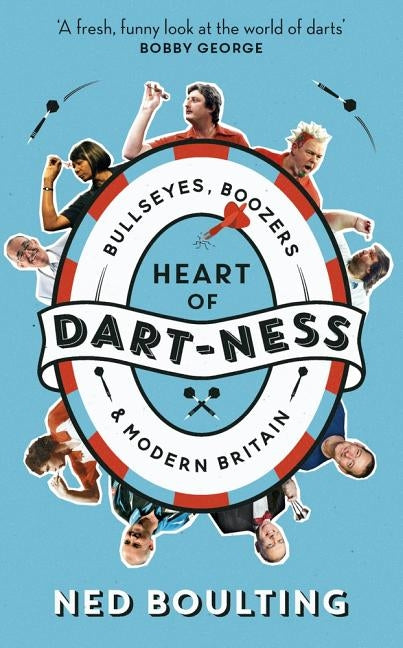 Heart of Dart-Ness: Bullseyes, Boozers and Modern Britain by Boulting, Ned