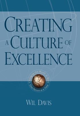 Creating a Culture of Excellence: Changing the World of Work One Person at a Time by Davis, Wil