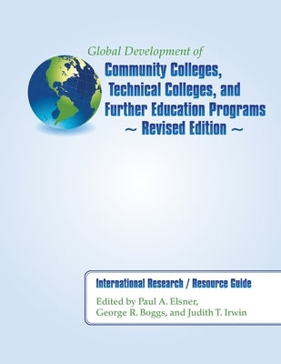 Global Development of Community Colleges, Technical Colleges, and Further Education Programs - Revised Edition: International Research / Resource Guid by Elsner, Paul A.