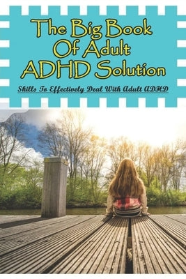 The Big Book Of Adult ADHD Solution: Skills To Effectively Deal With Adult ADHD: Books On Adhd And Relationships by Bacigalupi, Connie