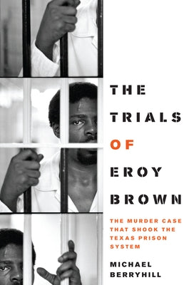 The Trials of Eroy Brown: The Murder Case That Shook the Texas Prison System by Berryhill, Michael