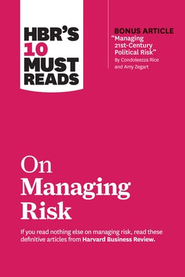 Hbr's 10 Must Reads on Managing Risk (with Bonus Article Managing 21st-Century Political Risk by Condoleezza Rice and Amy Zegart) by Review, Harvard Business